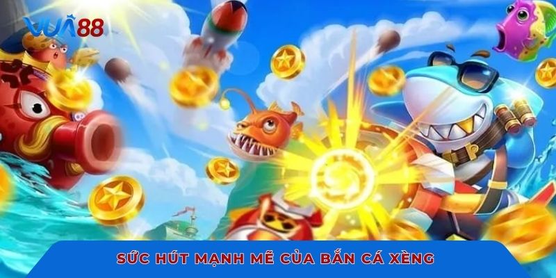 Sức hút mạnh mẽ của bắn cá xèng 